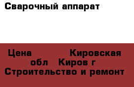 Сварочный аппарат 26-44-83 › Цена ­ 2 000 - Кировская обл., Киров г. Строительство и ремонт » Инструменты   